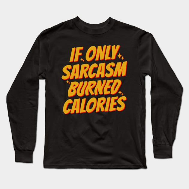 If Only Sarcasm Burned Calories Long Sleeve T-Shirt by KamineTiyas